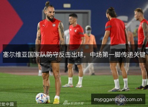塞尔维亚国家队防守反击出球，中场第一脚传递关键